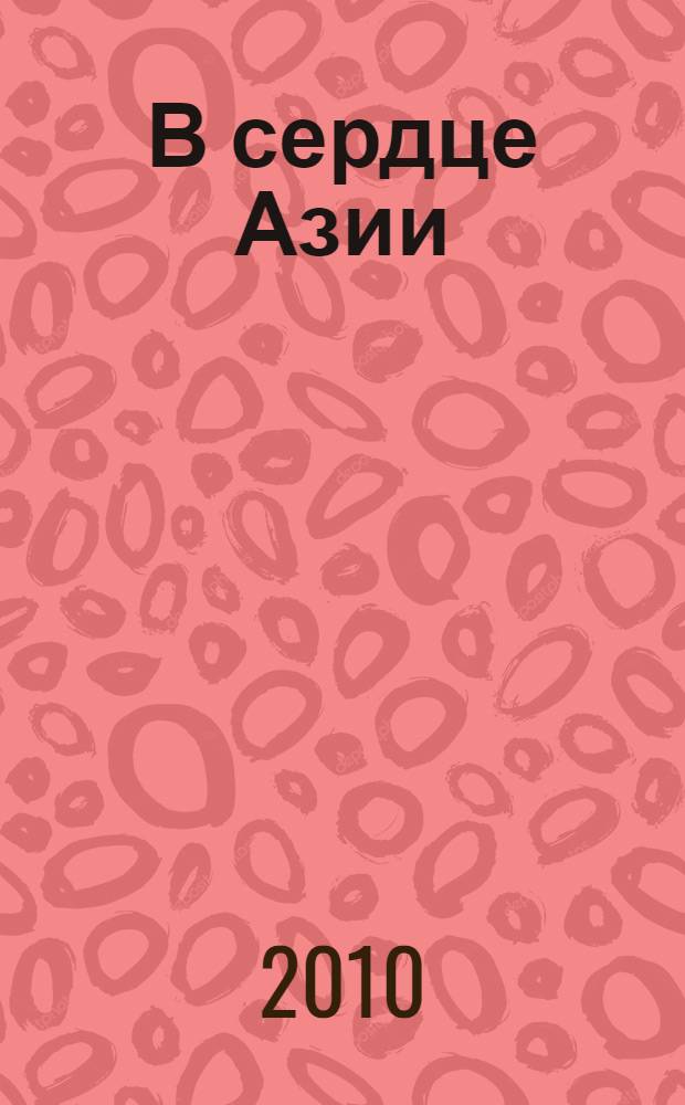 В сердце Азии : Памир - Тибет - Восточный Туркестан : путешествие в 1893-1897 годах