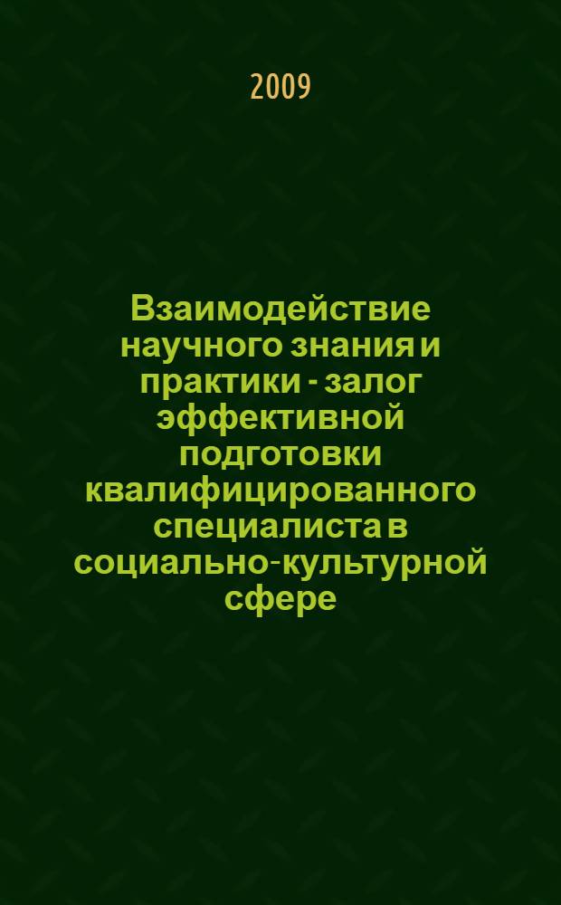 Взаимодействие научного знания и практики - залог эффективной подготовки квалифицированного специалиста в социально-культурной сфере : сборник статей Всероссийской научно-практической конференции, Курск, 30 сентября 2009 года