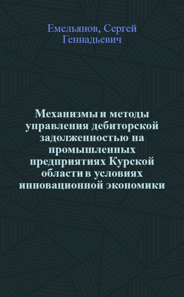 Механизмы и методы управления дебиторской задолженностью на промышленных предприятиях Курской области в условиях инновационной экономики : монография