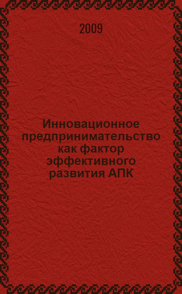 Инновационное предпринимательство как фактор эффективного развития АПК : сборник научных трудов по итогам "круглого стола" 10-11 июня 2009 г