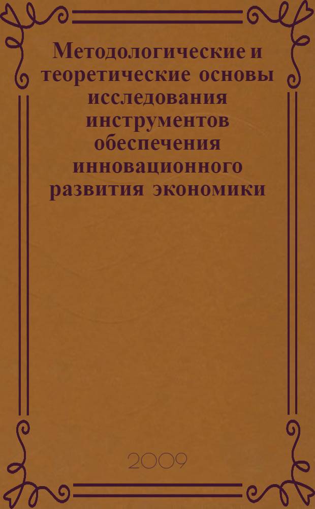Методологические и теоретические основы исследования инструментов обеспечения инновационного развития экономики : монография