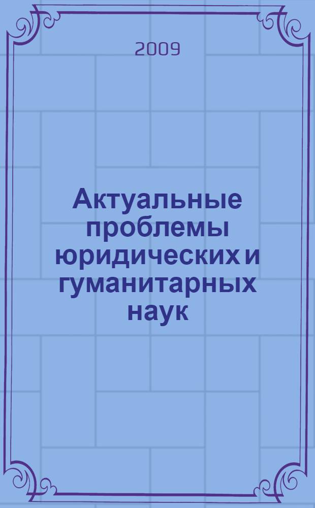 Актуальные проблемы юридических и гуманитарных наук : материалы Общероссийской научно-практической конференции преподавателей и студентов, 24 апреля 2009 года, г. Астрахань