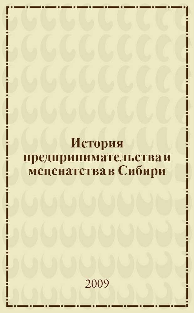 История предпринимательства и меценатства в Сибири (X - начало XX века) : учебное пособие для студентов 1 курса специальностей 080502 и 080109 очной формы обучения