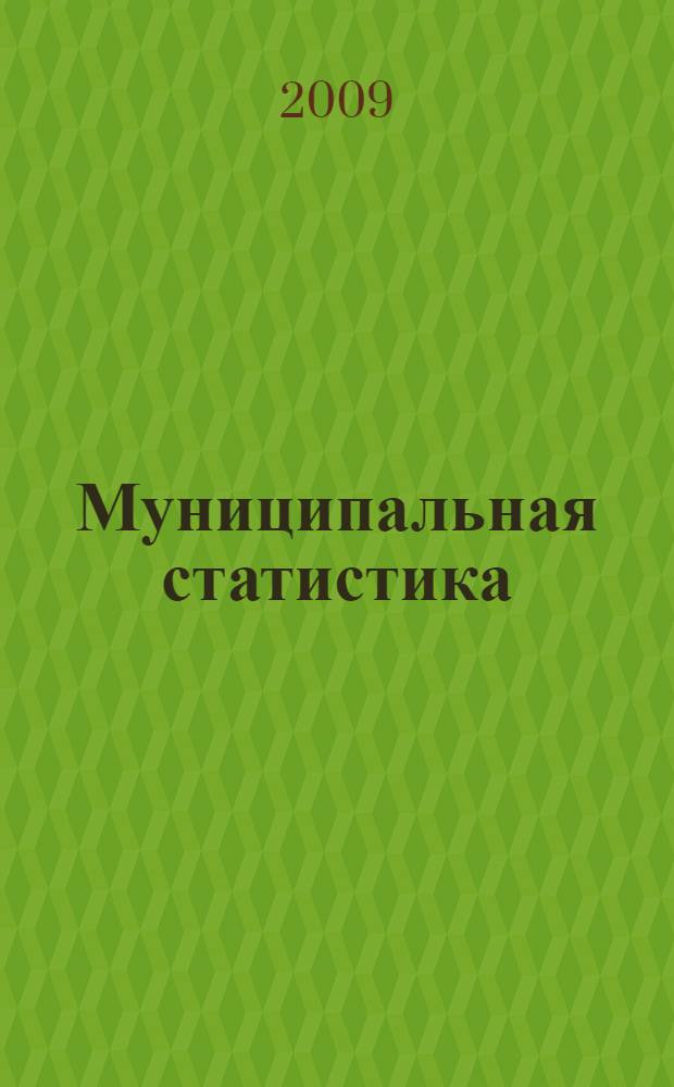 Муниципальная статистика : учебное пособие для студентов высших учебных заведений, обучающихся по специальности 080601 "Статистика" и другим междисциплинарным специальностям