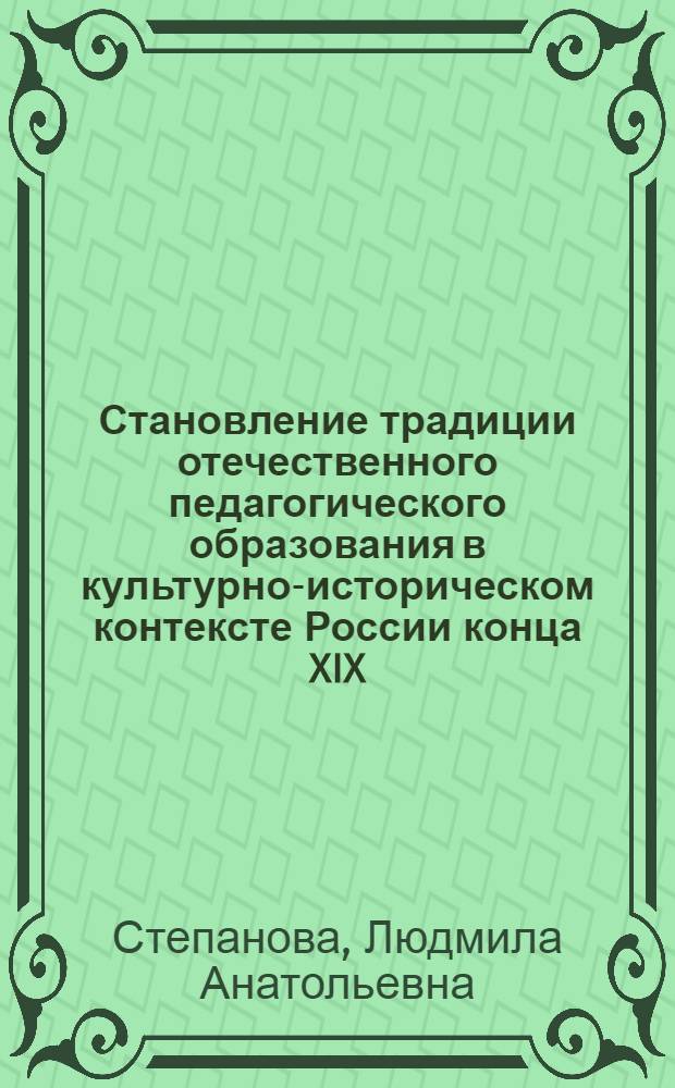 Становление традиции отечественного педагогического образования в культурно-историческом контексте России конца XIX - первой половины XX века : монография