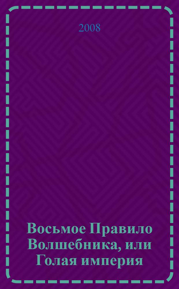 Восьмое Правило Волшебника, или Голая империя : роман : в 2 кн.