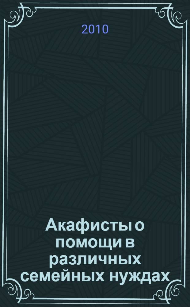 Акафисты о помощи в различных семейных нуждах : Пресвятой Богородице в честь иконы ее "Трех радостей", святым благоверному князю Петру и княгине Февронии, муромским чудотворцам, Преподобным схимонаху Кириллу и схимонахине Марии