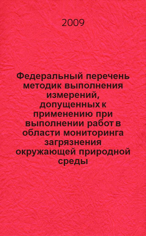 Федеральный перечень методик выполнения измерений, допущенных к применению при выполнении работ в области мониторинга загрязнения окружающей природной среды : (по состоянию на 01.10.2009)