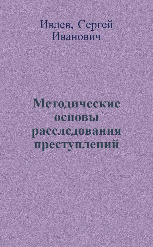 Методические основы расследования преступлений : учебное пособие