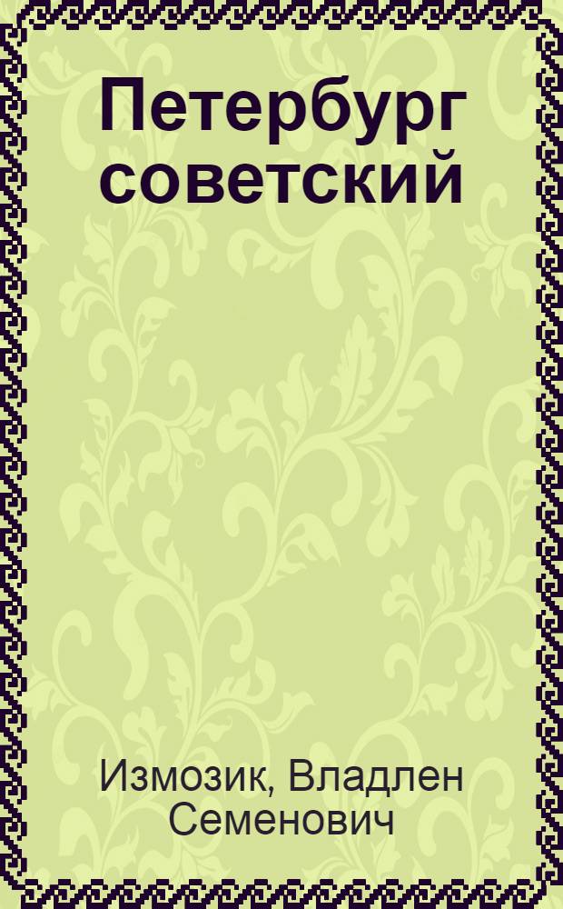 Петербург советский : "новый человек" в старом пространстве. 1920-1930-е годы : социально-архитектурное микроисторическое исследование