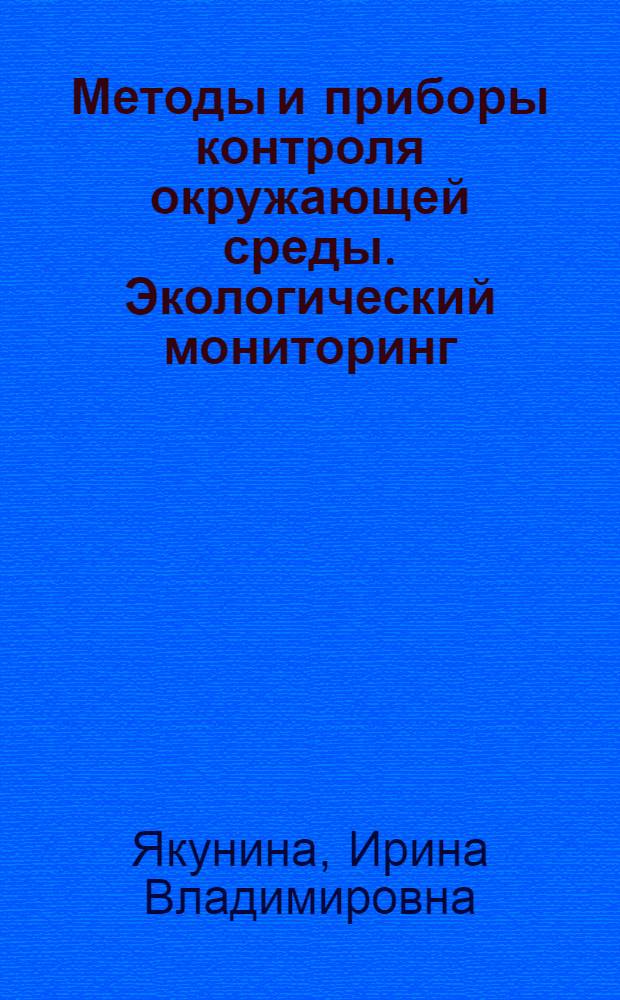 Методы и приборы контроля окружающей среды. Экологический мониторинг : учебное пособие для студентов, обучающихся по специальности 280202 "Инженерная защита окружающей среды", а также бакалавров и магистров, обучающихся по направлению "Защита окружающей среды"