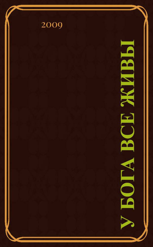 У Бога все живы : православный обряд погребения : основные ошибки при похоронах, утешение скорбящему, акафист