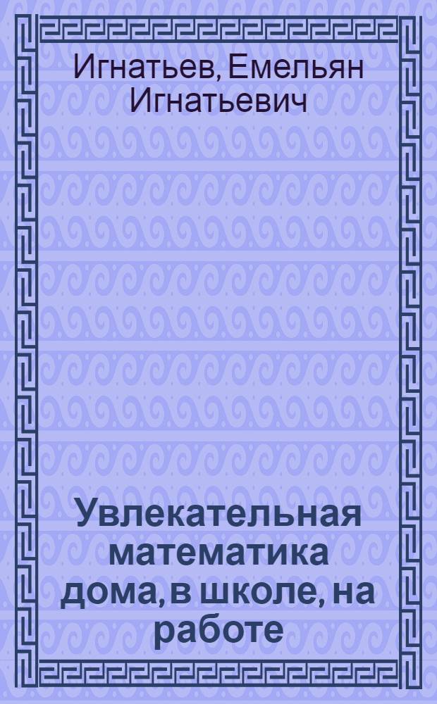 Увлекательная математика дома, в школе, на работе