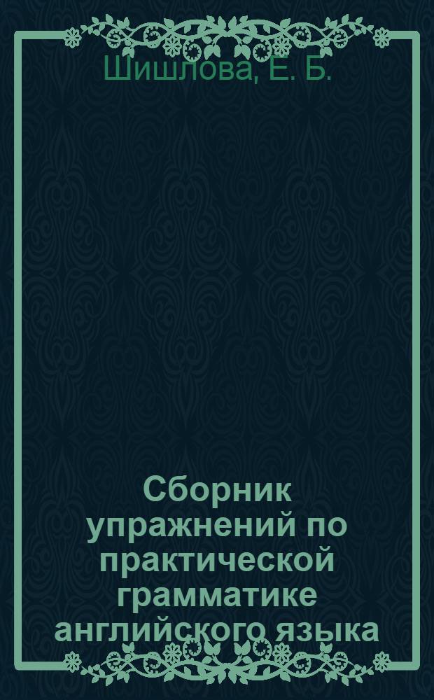 Сборник упражнений по практической грамматике английского языка : учебное пособие для студентов I-II курсов