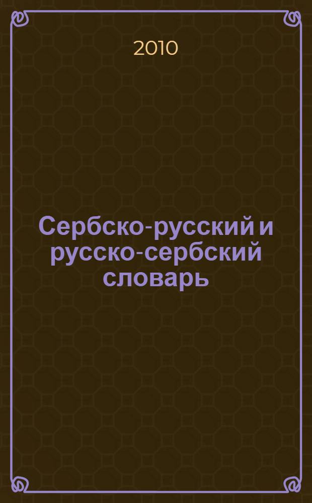 Сербско-русский и русско-сербский словарь = Српско-руски и руско-српски речник : 20000 слов : 10000 слов в каждой части, самые употребительные словосочетания, необходимые грамматические сведения