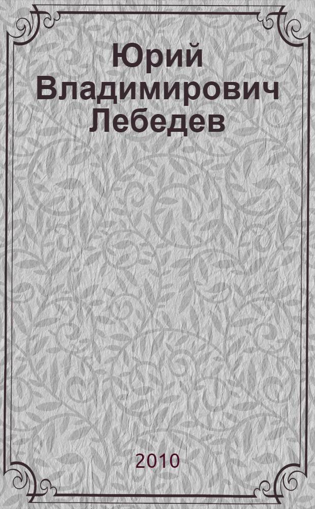 Юрий Владимирович Лебедев : библиографический указатель