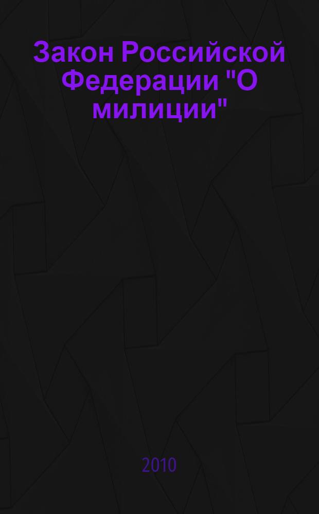 Закон Российской Федерации "О милиции" : в ред. Законов РФ от 18.02.1993 N° 4510-1, от 01.07.1993 N° 5304-1, Федеральных Законов от 15.06.1996 N° 73-ФЗ и др.