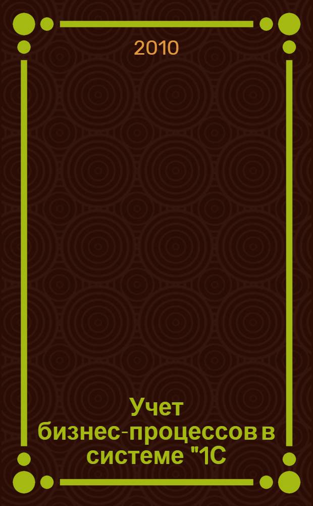 Учет бизнес-процессов в системе "1С: Бухгалтерия 8.1" : учебно-практическое пособие