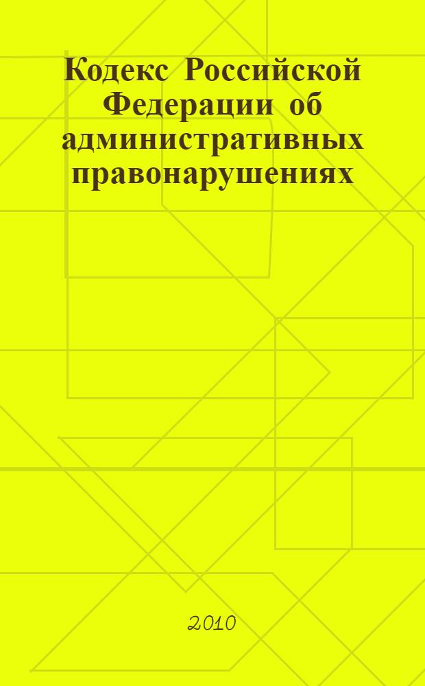 Кодекс Российской Федерации об административных правонарушениях : по состоянию на 10 марта 2010 года : от 30 декабря 2001 г. N° 195-Ф3 : принят Государственной Думой 20 декабря 2001 года : одобрен Советом Федерации 26 декабря 2001 года : (в ред. Федеральных законов от 25 апреля и др.)
