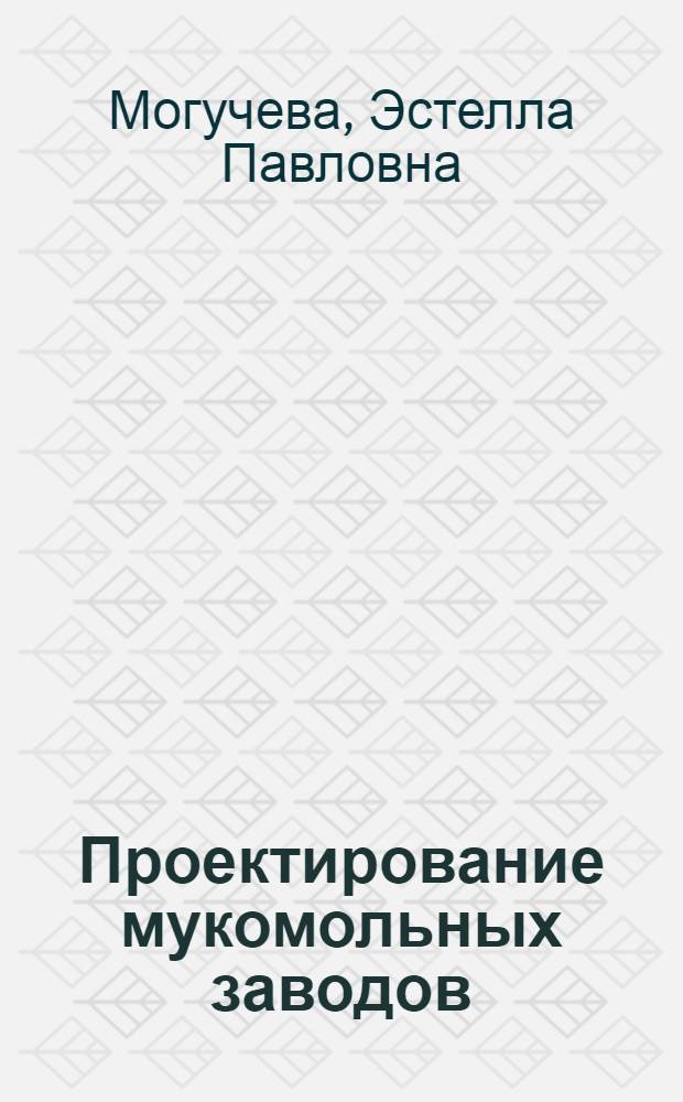 Проектирование мукомольных заводов : проектирование размольных отделений : учебное пособие : для студентов высщих учебных заведений, обучающихся по направлению подготовки дипломированных специалистов 655600 (260200) "Производство продуктов питания из растительного сырья"