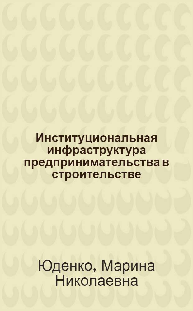 Институциональная инфраструктура предпринимательства в строительстве : монография