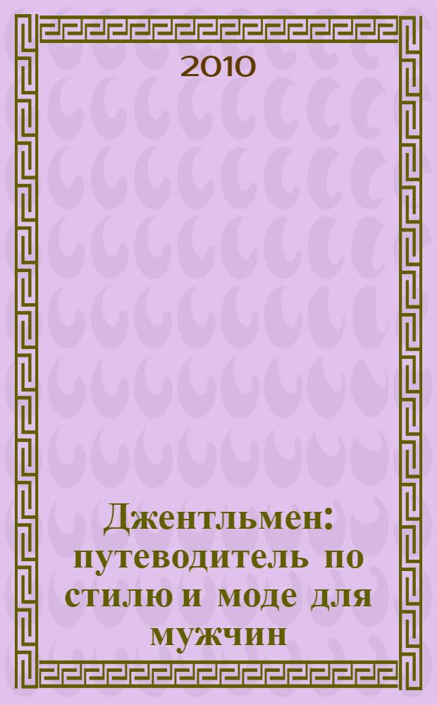 Джентльмен : путеводитель по стилю и моде для мужчин