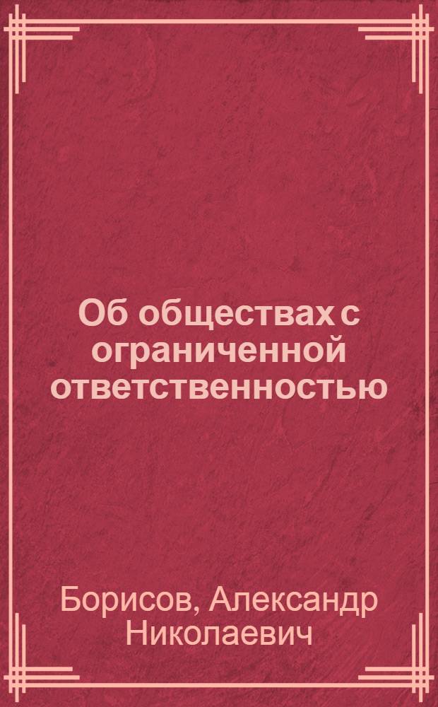 Об обществах с ограниченной ответственностью: комментарий к Федеральному закону : от 8 февраля 1998 г. N° 14-ФЗ : (постатейный) : принят Государственной Думой 14 января 1998 г. : одобрен Советом Федерации 28 января 1998 г. : (в ред. Федеральных законов от 11 июля 1998 г. N° 96-ФЗ ... от 22 декабря 2008 г. N° 272-ФЗ)