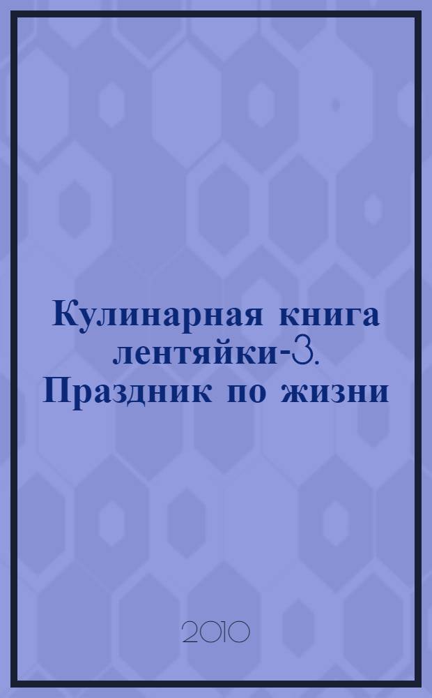 Кулинарная книга лентяйки-3. Праздник по жизни