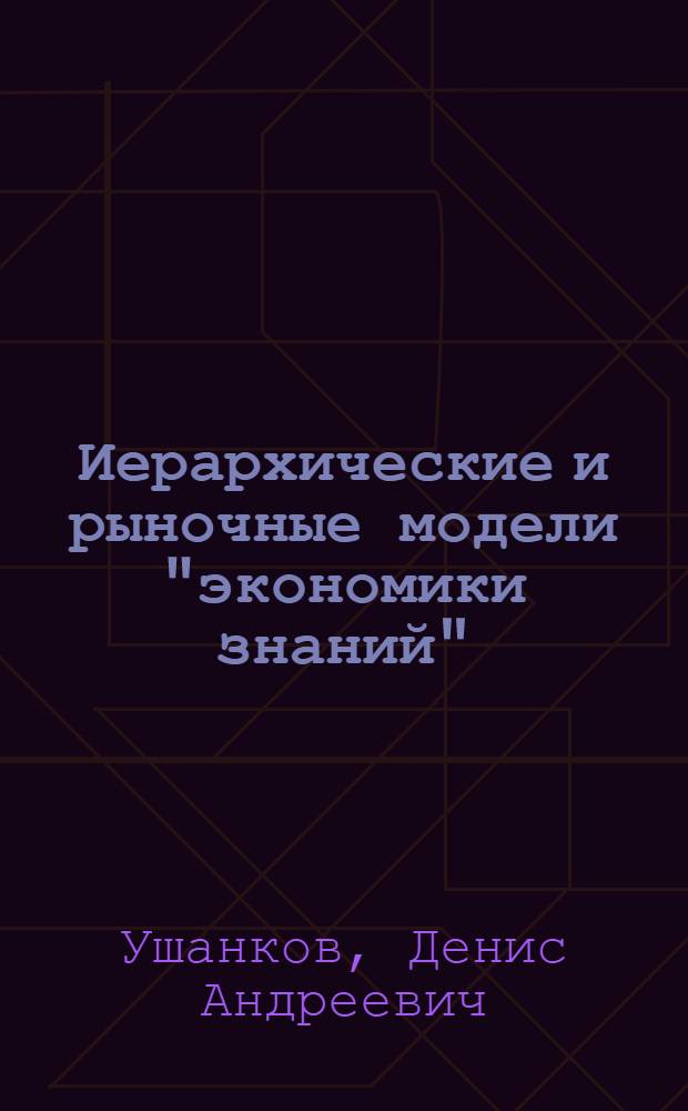 Иерархические и рыночные модели "экономики знаний" : автореф. дис. на соиск. учен. степ. канд. экон. наук : специальность 08.00.01 <Экон. теория>