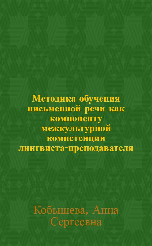 Методика обучения письменной речи как компоненту межкультурной компетенции лингвиста-преподавателя : автореф. дис. на соиск. учен. степ. канд. пед. наук : специальность 13.00.02 <Теория и методика обучения и воспитания>