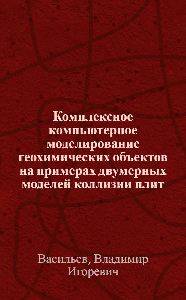 Комплексное компьютерное моделирование геохимических объектов на примерах двумерных моделей коллизии плит, магматогенно-гидротермальной системы и зоны субдукции : автореф. дис. на соиск. учен. степ. канд. геол.-минерал. наук : специальность 25.00.09 <Геохимия, геохим. методы поисков полез. ископаемых>