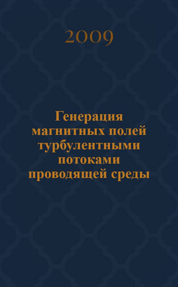 Генерация магнитных полей турбулентными потоками проводящей среды : автореф. дис. на соиск. учен. степ. д-ра физ.-мат. наук : специальность 01.02.05 <Механика жидкости, газа и плазмы>