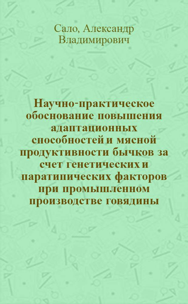 Научно-практическое обоснование повышения адаптационных способностей и мясной продуктивности бычков за счет генетических и паратипических факторов при промышленном производстве говядины : автореф. дис. на соиск. учен. степ. д-ра с.-х. наук : специальность 06.02.04 <Част. зоотехния, технология пр-ва продуктов животноводства>