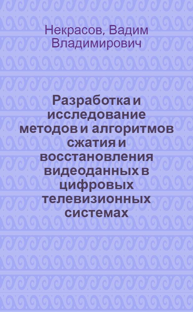 Разработка и исследование методов и алгоритмов сжатия и восстановления видеоданных в цифровых телевизионных системах : автореф. дис. на соиск. учен. степ. канд. техн. наук : специальность 05.12.04 <Радиотехника, в том числе системы и устройства радионавигации, радиолокации и телевидения>