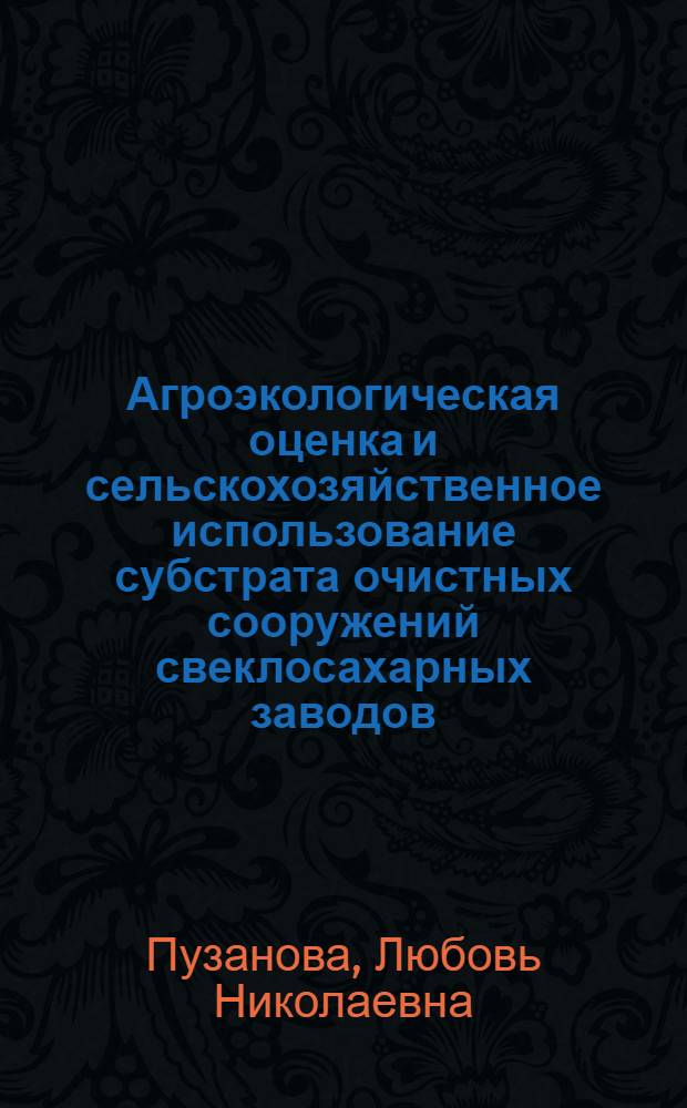 Агроэкологическая оценка и сельскохозяйственное использование субстрата очистных сооружений свеклосахарных заводов : ( на примере ОАО <<Сахарный комбинат << Льговский>>) : автореф. дис. на соиск. учен. степ. канд. с.-х. наук : специальность 03.00.16 <Экология>
