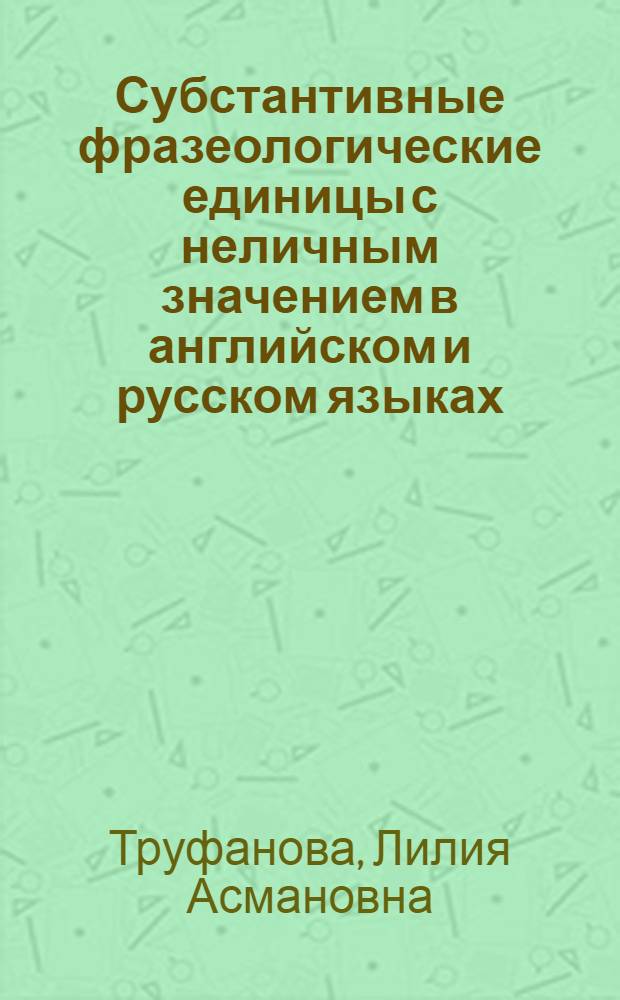 Субстантивные фразеологические единицы с неличным значением в английском и русском языках : автореф. дис. на соиск. учен. степ. канд. филол. наук : специальность 10.02.20 <Сравнит.-ист., типол. и сопоставит. языкознание>