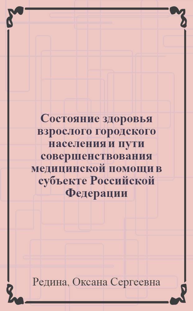 Состояние здоровья взрослого городского населения и пути совершенствования медицинской помощи в субъекте Российской Федерации : (на примере городов Оренбургской области) : автореф. дис. на соиск. учен. степ. канд. мед. наук : специальность 14.00.33 <Обществ. здоровье и здравоохранение>