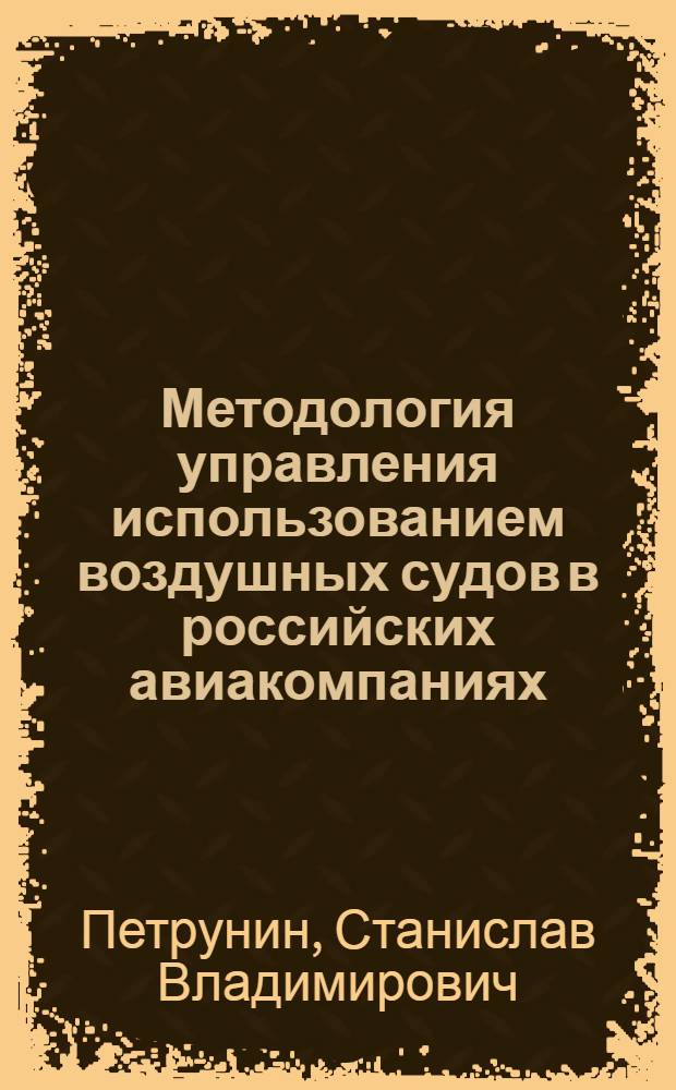 Методология управления использованием воздушных судов в российских авиакомпаниях : автореф. дис. на соиск. учен. степ. д-ра техн. наук : специальность 05.02.22 <Орг. пр-ва>