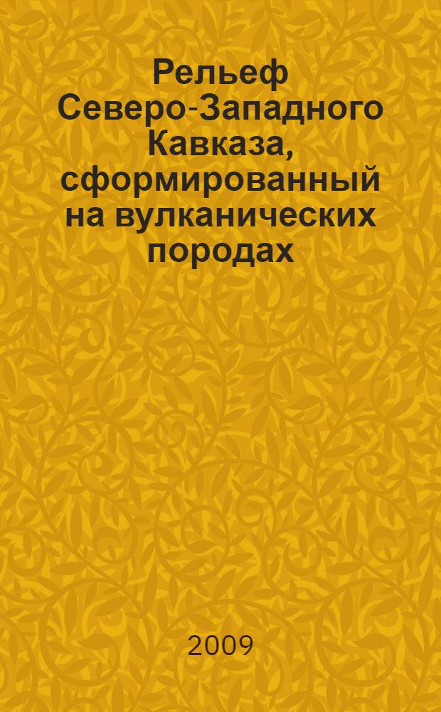 Рельеф Северо-Западного Кавказа, сформированный на вулканических породах : автореф. дис. на соиск. учен. степ. канд. геогр. наук : специальность 25.00.25 <Геоморфология и эволюц. география>