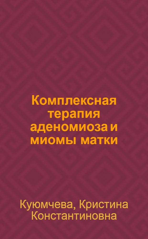 Комплексная терапия аденомиоза и миомы матки : автореф. дис. на соиск. учен. степ. канд. мед. наук : специальность 14.00.01 <Акушерство и гинекология>