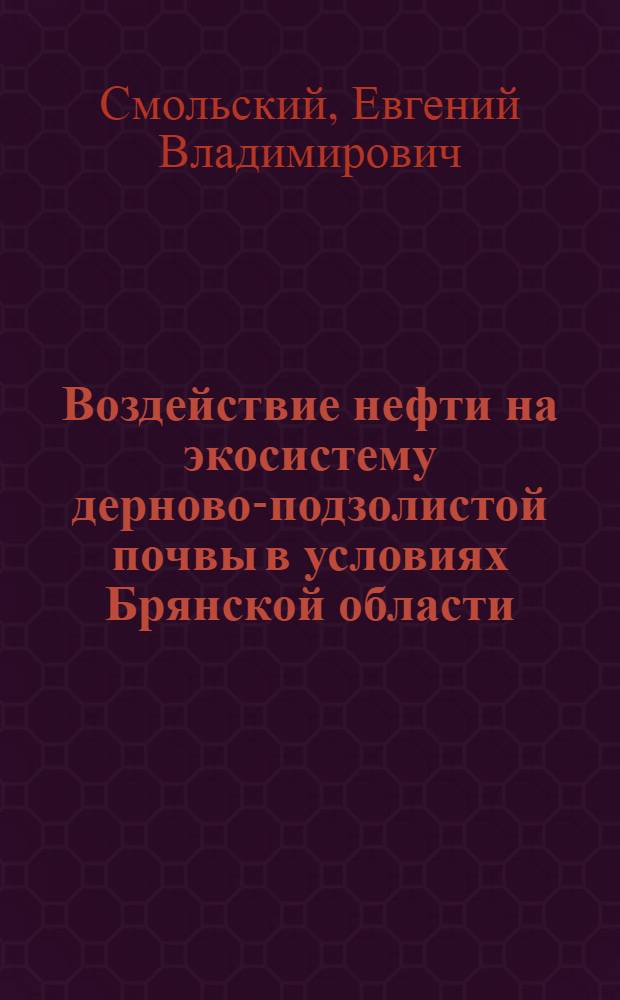 Воздействие нефти на экосистему дерново-подзолистой почвы в условиях Брянской области : автореф. дис. на соиск. учен. степ. канд. с.-х. наук : специальность 03.00.16 <Экология>