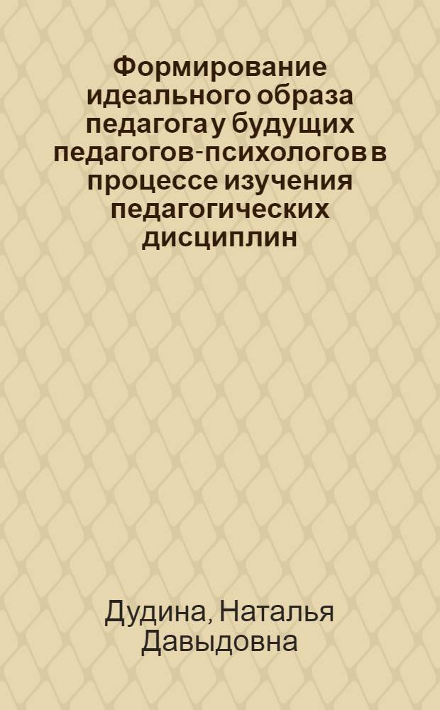 Формирование идеального образа педагога у будущих педагогов-психологов в процессе изучения педагогических дисциплин : автореф. дис. на соиск. учен. степ. канд. пед. наук : специальность 13.00.08 <Теория и методика проф. образования>