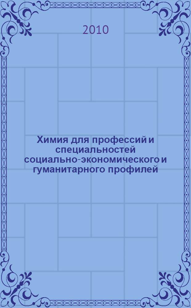 Химия для профессий и специальностей социально-экономического и гуманитарного профилей : учебник : для использования в учебном процессе образовательных учреждений, реализующих программы среднего и начального профессионального образования : для использования в учебном процессе образовательных учреждений среднего профессионального образования города Москвы