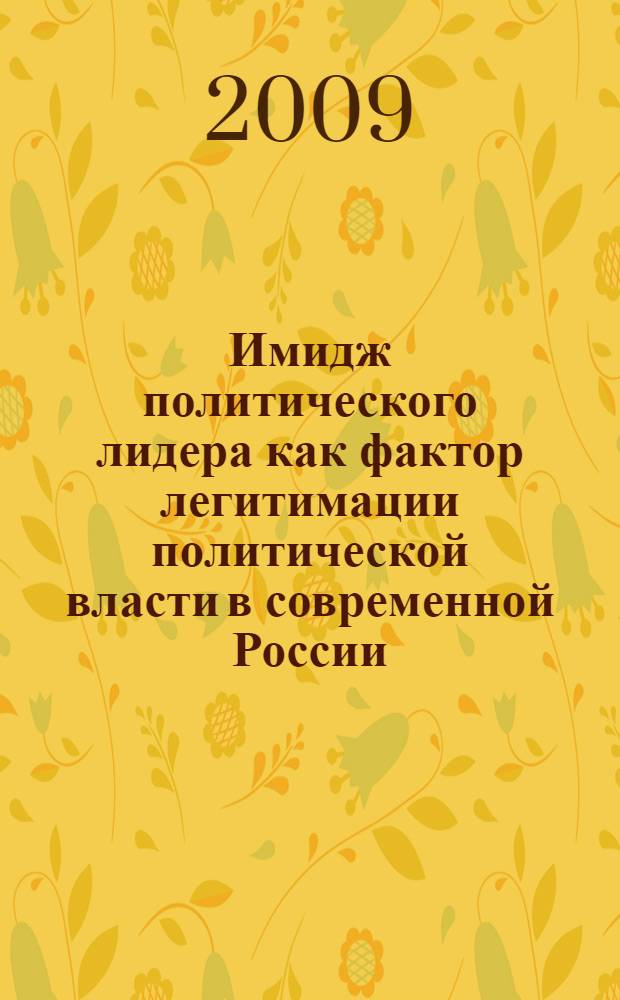 Имидж политического лидера как фактор легитимации политической власти в современной России : автореф. дис. на соиск. учен. степ. канд. полит. наук : специальность 23.00.02 <Полит. ин-ты, этнополит. конфликтология, нац. и полит. процессы и технологии>