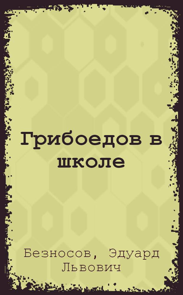 Грибоедов в школе : поурочное планирование, материалы к урокам, вопросы и задания, анализ произведений, внеклассная работа, межпредметные связи : книга для учителя