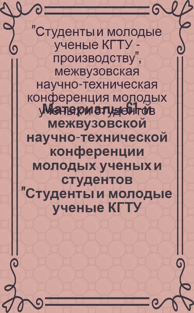 Материалы 61-й межвузовской научно-технической конференции молодых ученых и студентов "Студенты и молодые ученые КГТУ - производству", 20-24 апреля 2009 года : в 2 т
