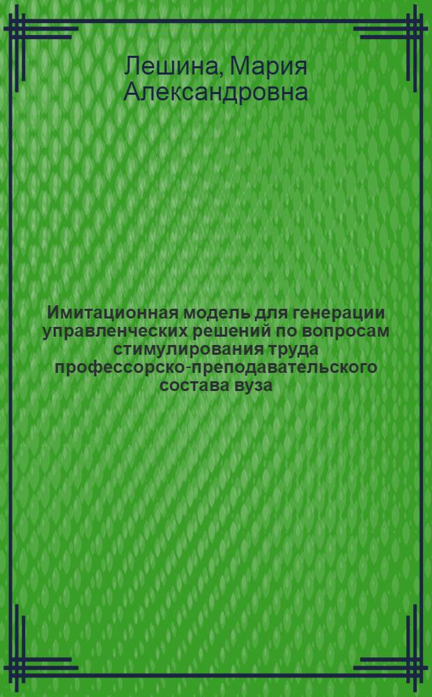 Имитационная модель для генерации управленческих решений по вопросам стимулирования труда профессорско-преподавательского состава вуза : автореф. дис. на соиск. учен. степ. канд. экон. наук : специальность 08.00.13 <Мат. и инструм. методы экономики>