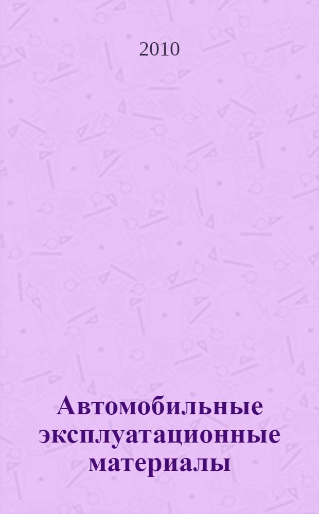 Автомобильные эксплуатационные материалы : учебное пособие для использования в учебном процессе образовательных учреждений, реализующих программы среднего профессионального образования : для использования в учебном процессе образовательных учреждений среднего профессионального образования города Москвы