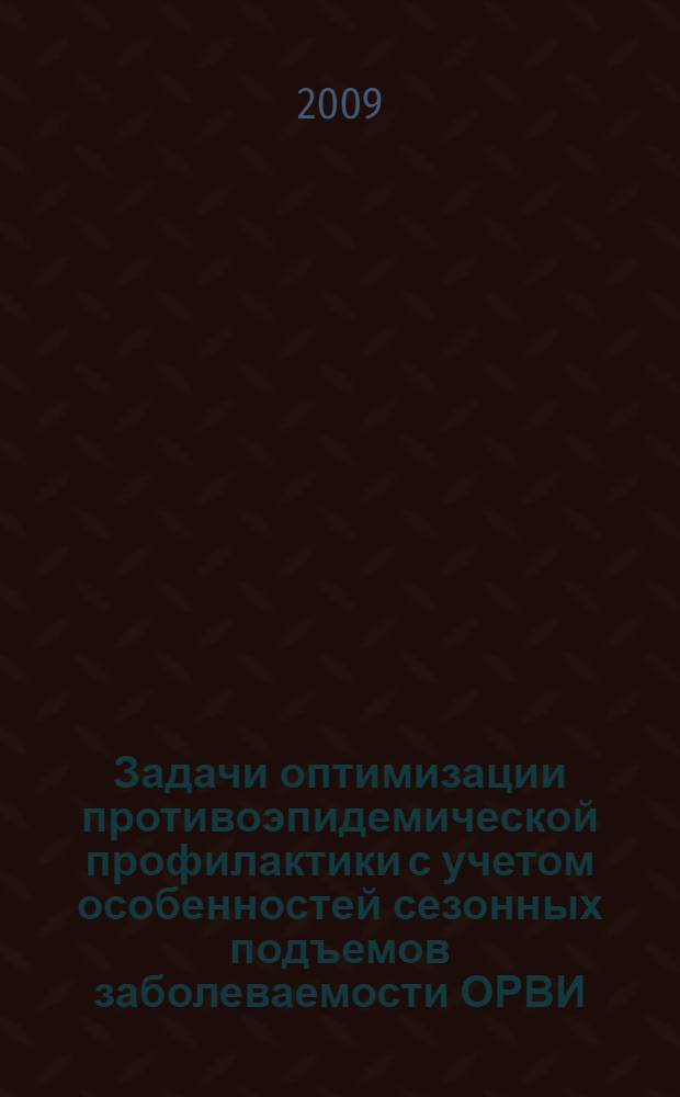 Задачи оптимизации противоэпидемической профилактики с учетом особенностей сезонных подъемов заболеваемости ОРВИ : автореф. дис. на соиск. учен. степ. канд. физ.-мат. наук : специальность 05.13.18 <Мат. моделирование, числ. методы и комплексы программ>