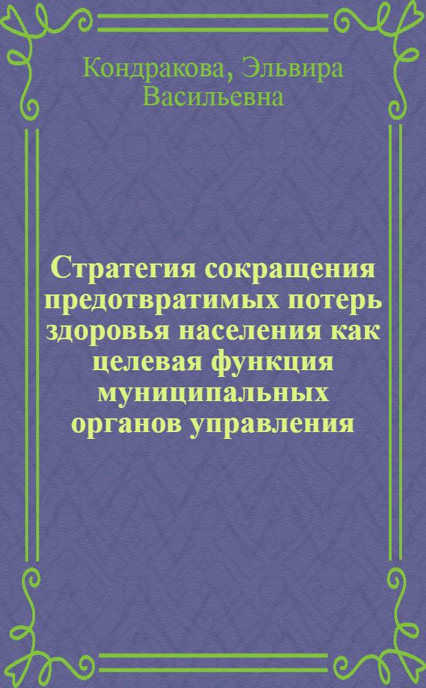 Стратегия сокращения предотвратимых потерь здоровья населения как целевая функция муниципальных органов управления : автореф. дис. на соиск. учен. степ. д-ра мед. наук : специальность 14.00.33 <Обществ. здоровье и здравоохранение>